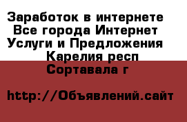 Заработок в интернете - Все города Интернет » Услуги и Предложения   . Карелия респ.,Сортавала г.